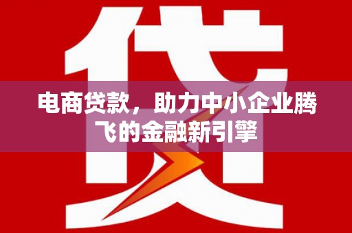韩城电商贷款，助力中小企业腾飞的金融新引擎
