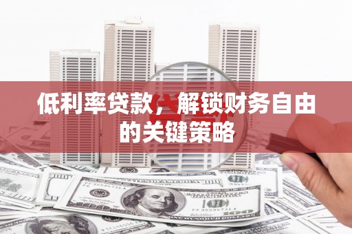 韩城低利率贷款，解锁财务自由的关键策略