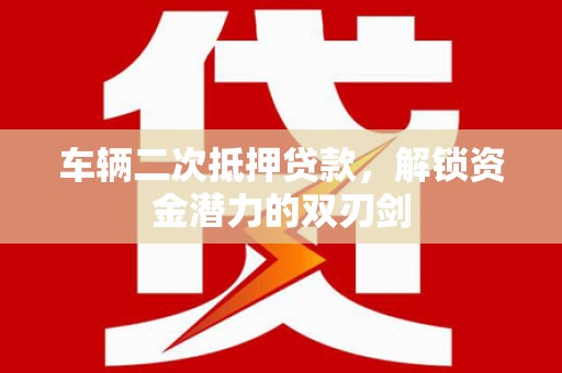 韩城车辆二次抵押贷款，解锁资金潜力的双刃剑