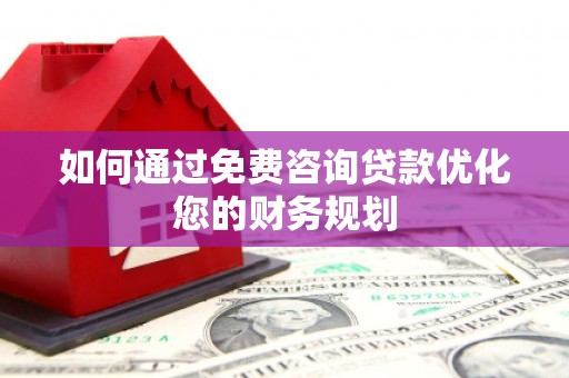 韩城如何通过免费咨询贷款优化您的财务规划