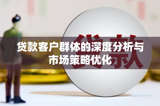 韩城贷款客户群体的深度分析与市场策略优化