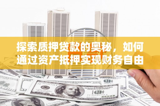 韩城探索质押贷款的奥秘，如何通过资产抵押实现财务自由