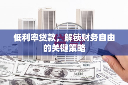 韩城低利率贷款，解锁财务自由的关键策略