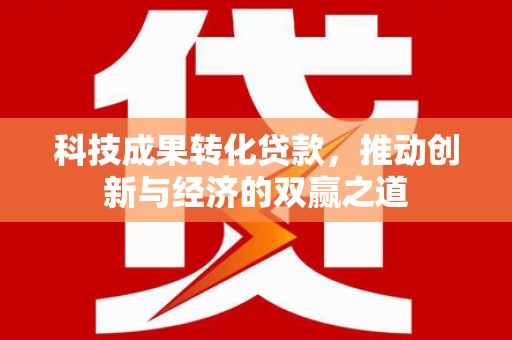 韩城科技成果转化贷款，推动创新与经济的双赢之道