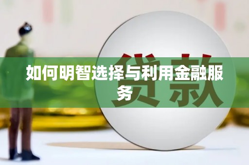 韩城如何明智选择与利用金融服务