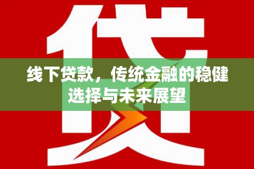 韩城线下贷款，传统金融的稳健选择与未来展望