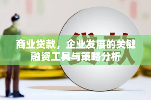 韩城商业贷款，企业发展的关键融资工具与策略分析