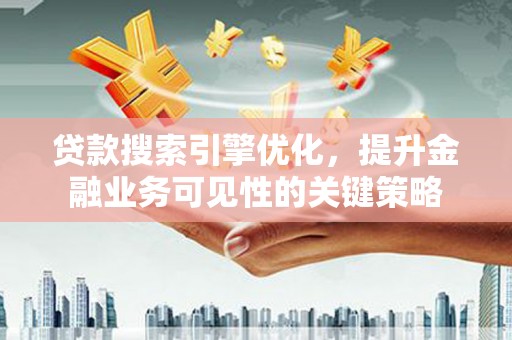 韩城贷款搜索引擎优化，提升金融业务可见性的关键策略