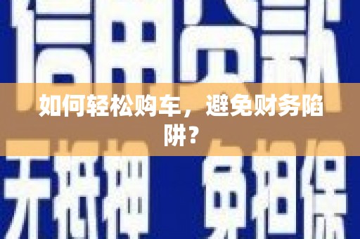 韩城如何轻松购车，避免财务陷阱？