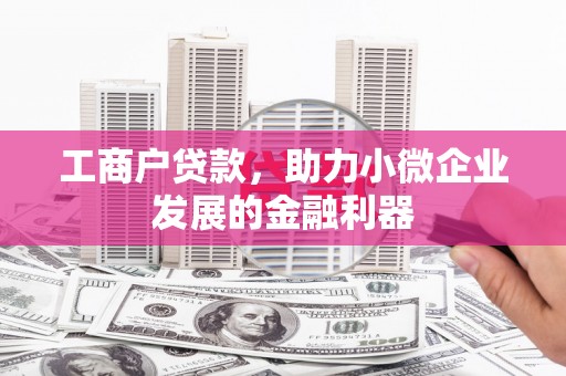 韩城工商户贷款，助力小微企业发展的金融利器