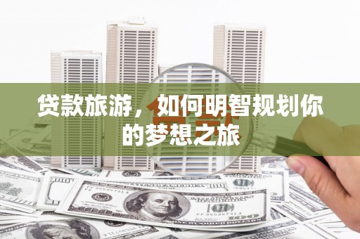 韩城贷款旅游，如何明智规划你的梦想之旅