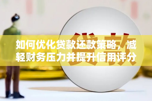 韩城如何优化贷款还款策略，减轻财务压力并提升信用评分