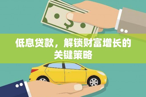韩城低息贷款，解锁财富增长的关键策略
