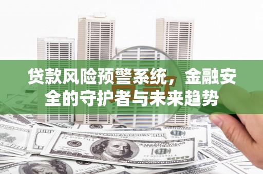 韩城贷款风险预警系统，金融安全的守护者与未来趋势