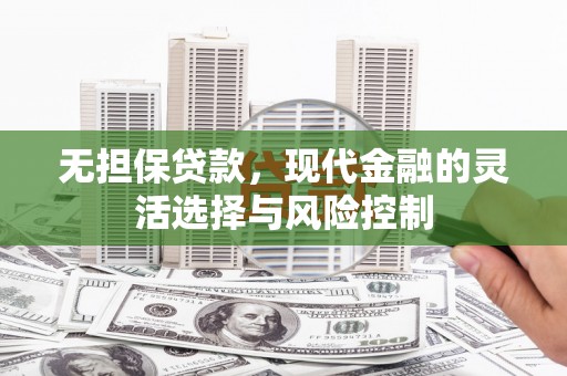 韩城无担保贷款，现代金融的灵活选择与风险控制