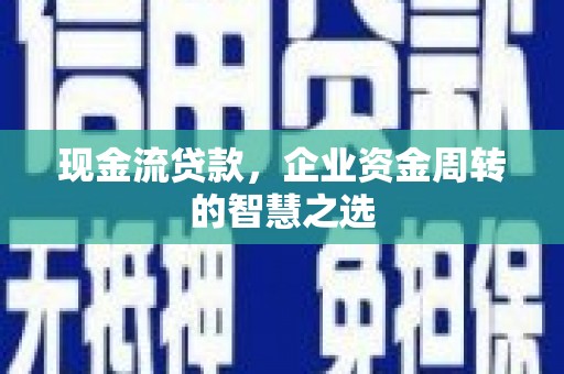 韩城现金流贷款，企业资金周转的智慧之选