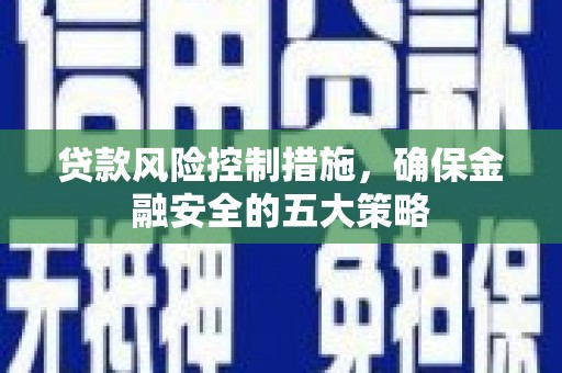 韩城贷款风险控制措施，确保金融安全的五大策略