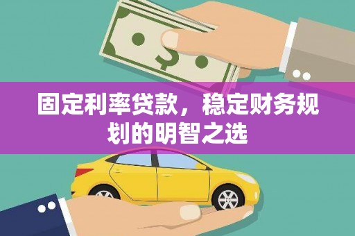 韩城固定利率贷款，稳定财务规划的明智之选