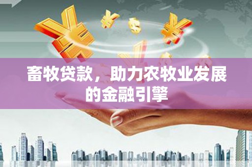 韩城畜牧贷款，助力农牧业发展的金融引擎