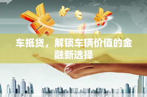 韩城车抵贷，解锁车辆价值的金融新选择