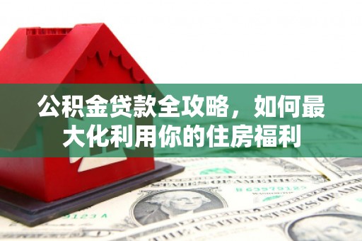 韩城公积金贷款全攻略，如何最大化利用你的住房福利