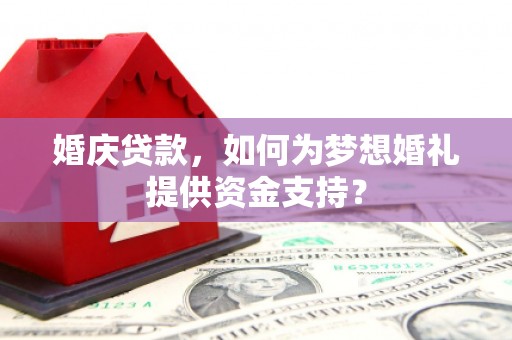 韩城婚庆贷款，如何为梦想婚礼提供资金支持？