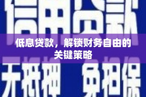 韩城低息贷款，解锁财务自由的关键策略