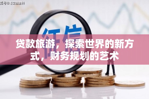 韩城贷款旅游，探索世界的新方式，财务规划的艺术