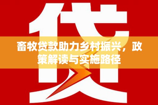 韩城畜牧贷款助力乡村振兴，政策解读与实施路径