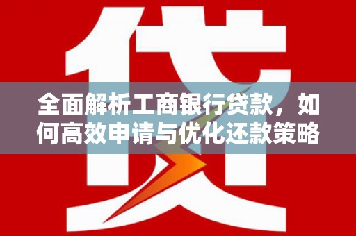 韩城全面解析工商银行贷款，如何高效申请与优化还款策略