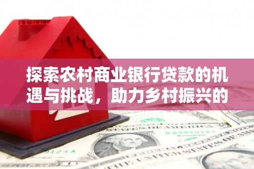 韩城探索农村商业银行贷款的机遇与挑战，助力乡村振兴的金融引擎