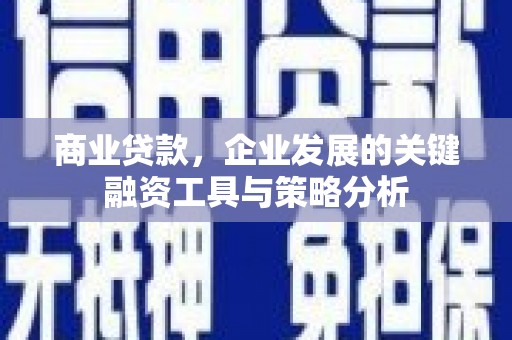韩城商业贷款，企业发展的关键融资工具与策略分析