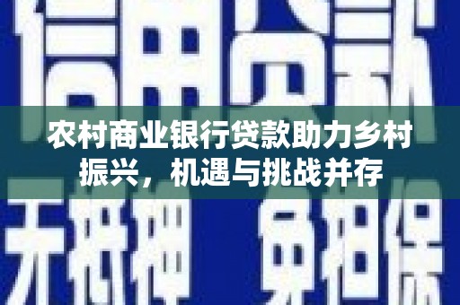 韩城农村商业银行贷款助力乡村振兴，机遇与挑战并存