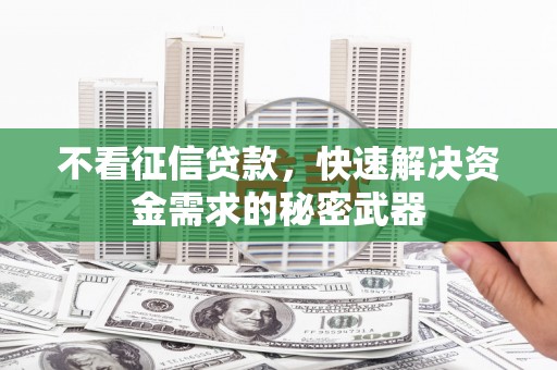 韩城不看征信贷款，快速解决资金需求的秘密武器