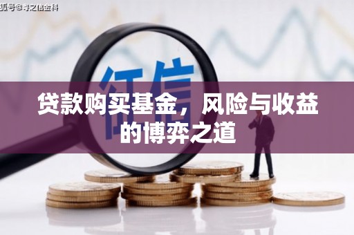 韩城贷款购买基金，风险与收益的博弈之道