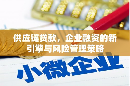 韩城供应链贷款，企业融资的新引擎与风险管理策略