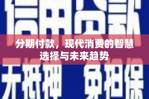 韩城分期付款，现代消费的智慧选择与未来趋势