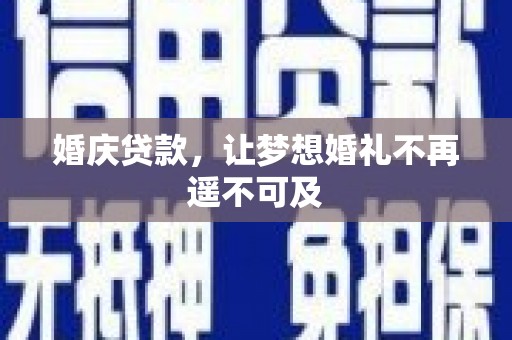 韩城婚庆贷款，让梦想婚礼不再遥不可及