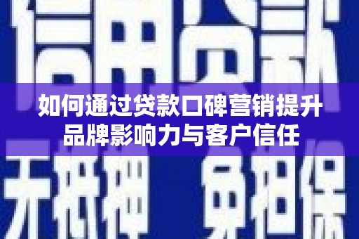 韩城如何通过贷款口碑营销提升品牌影响力与客户信任