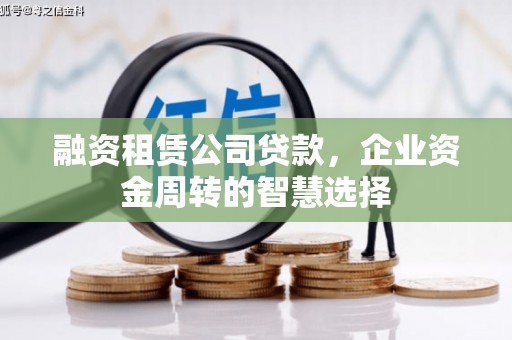 韩城融资租赁公司贷款，企业资金周转的智慧选择