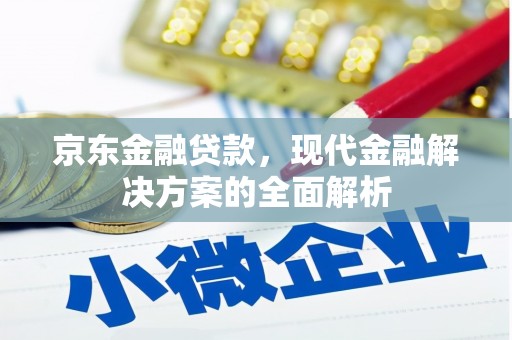 韩城京东金融贷款，现代金融解决方案的全面解析
