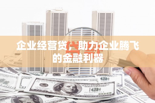 韩城企业经营贷，助力企业腾飞的金融利器