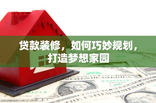 韩城贷款装修，如何巧妙规划，打造梦想家园