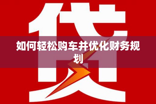 韩城如何轻松购车并优化财务规划