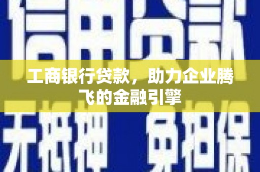 韩城工商银行贷款，助力企业腾飞的金融引擎