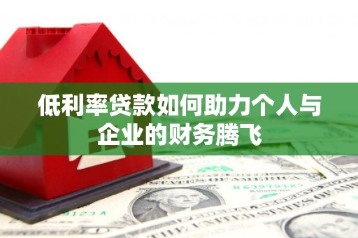 韩城低利率贷款如何助力个人与企业的财务腾飞
