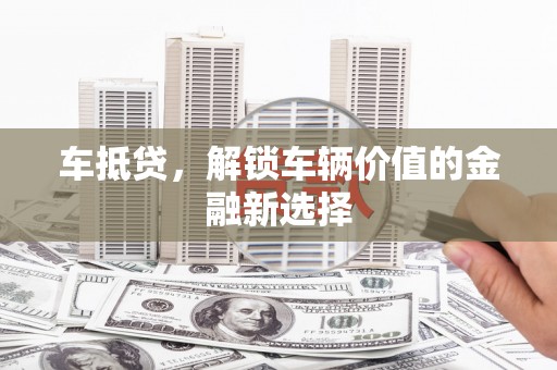 韩城车抵贷，解锁车辆价值的金融新选择