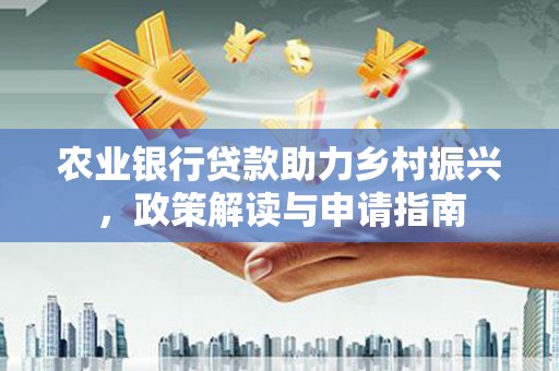 韩城农业银行贷款助力乡村振兴，政策解读与申请指南