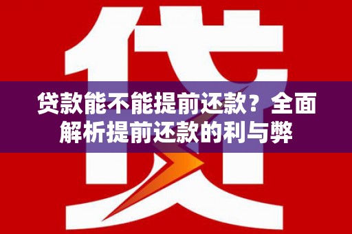 韩城贷款能不能提前还款？全面解析提前还款的利与弊