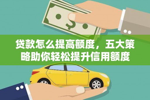 韩城贷款怎么提高额度，五大策略助你轻松提升信用额度
